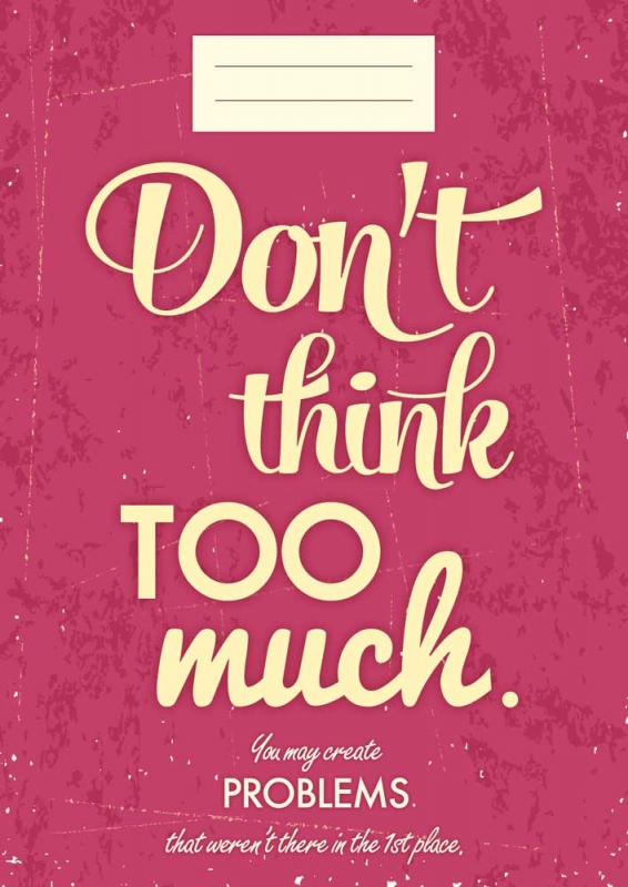 Dont think too much.