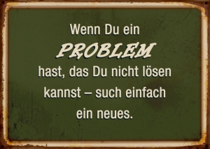 Wenn Du ein Problem hast ...