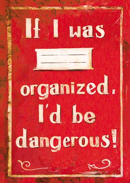 If I was organized, Id be dangerous!