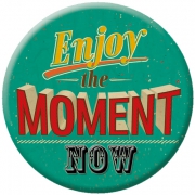 Enjoy the moment NOW