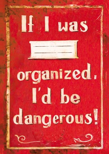If I was organized, I'd be dangerous!